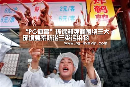 “PG体育”环保部强调围绕三大环境要素防治三类污染物(图1) PG竞猜